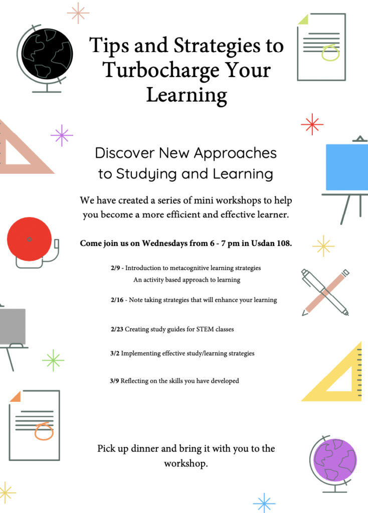 Flyer outlining mini workshops on Wed evenings from 6 to 7pm in Usdan 108

2/9 - metacognitive learning intro
2/16 - note taking strategies
2/23 - study guides for STEM
3/2 - effective study strategies
3/9 - reflecting on skills you've learned